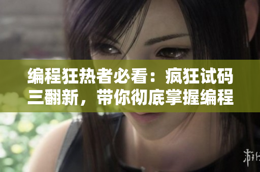 編程狂熱者必看：瘋狂試碼三翻新，帶你徹底掌握編程技巧