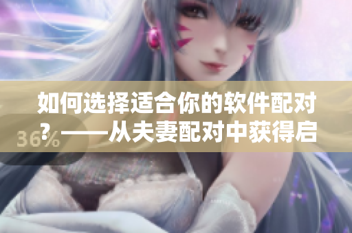 如何選擇適合你的軟件配對(duì)？——從夫妻配對(duì)中獲得啟示