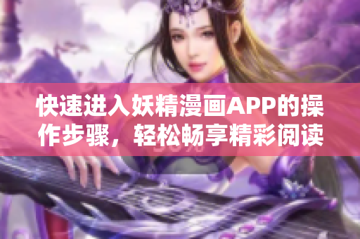 快速進(jìn)入妖精漫畫(huà)APP的操作步驟，輕松暢享精彩閱讀體驗(yàn)