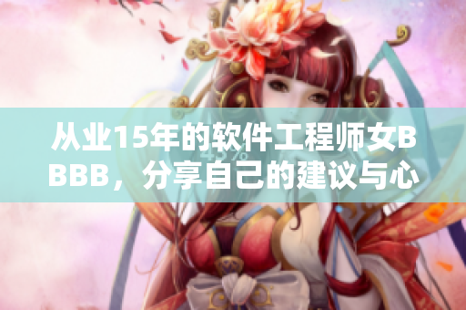 從業(yè)15年的軟件工程師女BBBB，分享自己的建議與心得