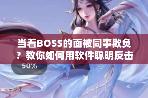 當著BOSS的面被同事欺負？教你如何用軟件聰明反擊！