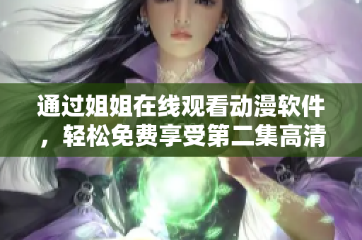 通過姐姐在線觀看動漫軟件，輕松免費享受第二集高清畫質(zhì)！