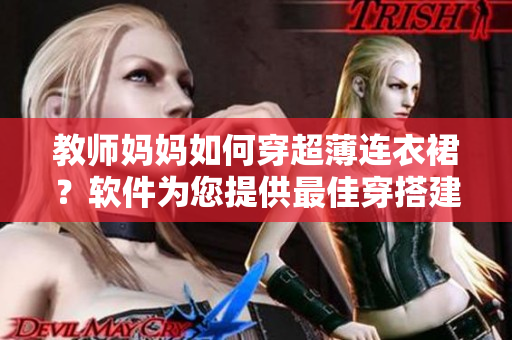 教師媽媽如何穿超薄連衣裙？軟件為您提供最佳穿搭建議！