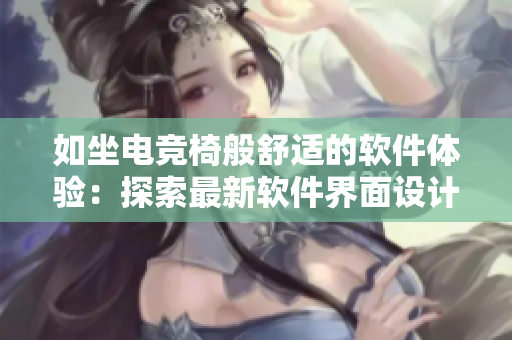 如坐電競(jìng)椅般舒適的軟件體驗(yàn)：探索最新軟件界面設(shè)計(jì)趨勢(shì)