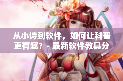 從小詩到軟件，如何讓科普更有趣？- 最新軟件教具分享