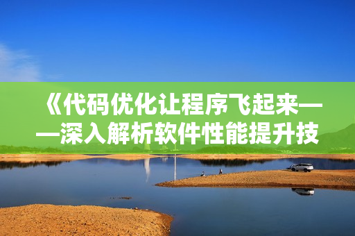《代碼優(yōu)化讓程序飛起來(lái)——深入解析軟件性能提升技巧》