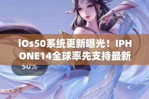 iOs50系統(tǒng)更新曝光！IPHONE14全球率先支持最新軟件功能增強(qiáng)