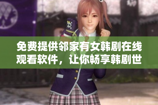 免費提供鄰家有女韓劇在線觀看軟件，讓你暢享韓劇世界！