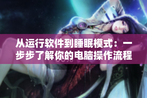 從運(yùn)行軟件到睡眠模式：一步步了解你的電腦操作流程
