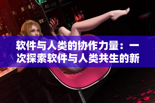 軟件與人類(lèi)的協(xié)作力量：一次探索軟件與人類(lèi)共生的新契機(jī)