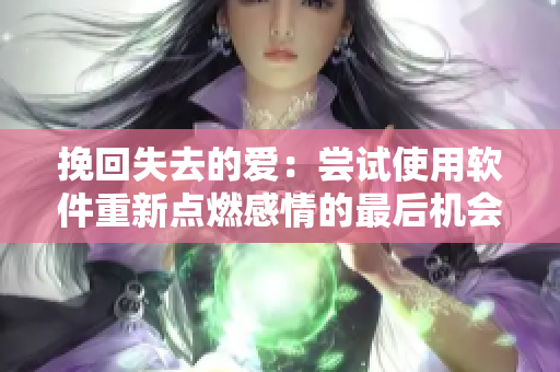 挽回失去的愛：嘗試使用軟件重新點燃感情的最后機(jī)會。