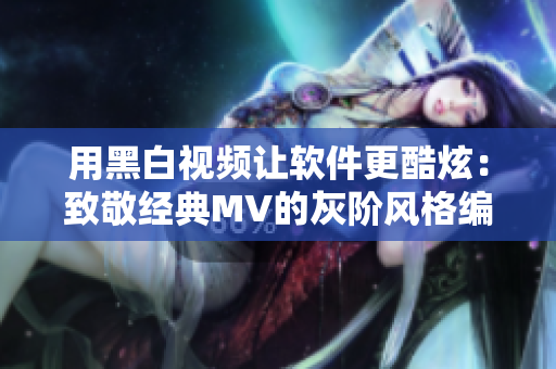 用黑白視頻讓軟件更酷炫：致敬經(jīng)典MV的灰階風(fēng)格編輯軟件