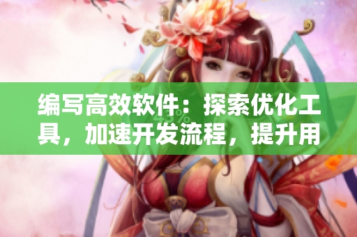 編寫高效軟件：探索優(yōu)化工具，加速開發(fā)流程，提升用戶體驗(yàn)