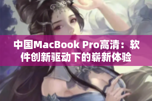中國MacBook Pro高清：軟件創(chuàng)新驅(qū)動(dòng)下的嶄新體驗(yàn)