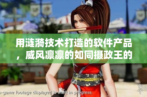 用漣漪技術(shù)打造的軟件產(chǎn)品，威風(fēng)凜凜的如同攝政王的馬車