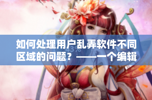 如何處理用戶亂弄軟件不同區(qū)域的問題？——一個(gè)編輯的分析與建議