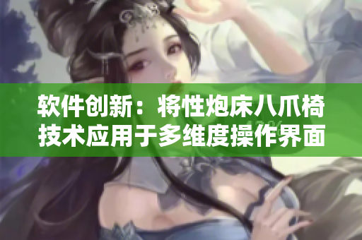 軟件創(chuàng)新：將性炮床八爪椅技術(shù)應(yīng)用于多維度操作界面設(shè)計(jì)
