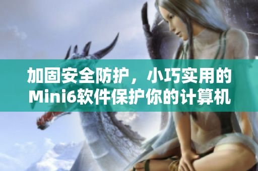 加固安全防護(hù)，小巧實(shí)用的Mini6軟件保護(hù)你的計(jì)算機(jī)