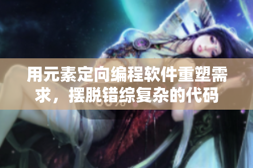 用元素定向編程軟件重塑需求，擺脫錯(cuò)綜復(fù)雜的代碼