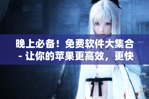 晚上必備！免費(fèi)軟件大集合 - 讓你的蘋果更高效，更快樂(lè)！
