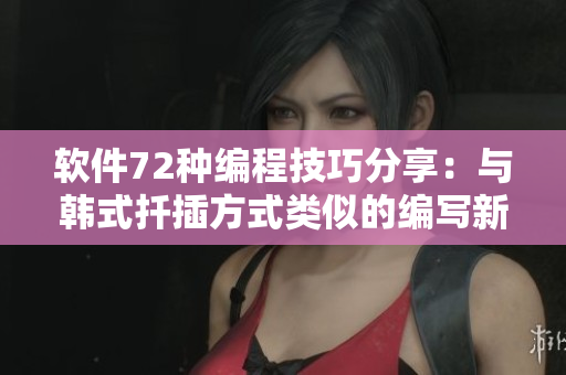 軟件72種編程技巧分享：與韓式扦插方式類似的編寫新能力