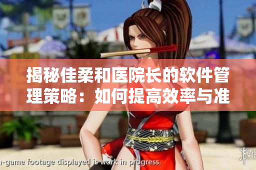 揭秘佳柔和醫(yī)院長的軟件管理策略：如何提高效率與準(zhǔn)確性？