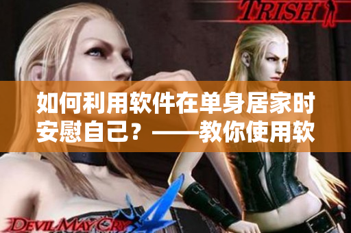 如何利用軟件在單身居家時(shí)安慰自己？——教你使用軟件舒緩情緒