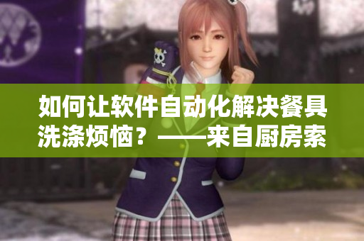 如何讓軟件自動化解決餐具洗滌煩惱？——來自廚房索要刷碗的啟示
