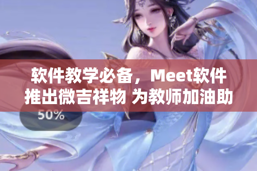 軟件教學(xué)必備，Meet軟件推出微吉祥物 為教師加油助力！