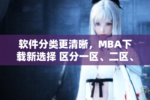軟件分類更清晰，MBA下載新選擇 區(qū)分一區(qū)、二區(qū)、三區(qū)