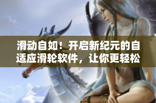 滑動(dòng)自如！開啟新紀(jì)元的自適應(yīng)滑輪軟件，讓你更輕松地掌控現(xiàn)代化工作環(huán)境