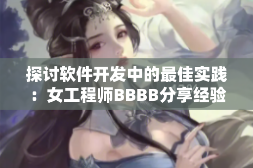 探討軟件開發(fā)中的最佳實(shí)踐：女工程師BBBB分享經(jīng)驗(yàn)
