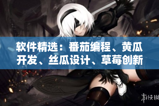 軟件精選：番茄編程、黃瓜開發(fā)、絲瓜設(shè)計(jì)、草莓創(chuàng)新、秋葵工具全解析