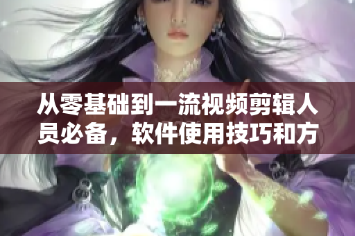 從零基礎(chǔ)到一流視頻剪輯人員必備，軟件使用技巧和方法解析