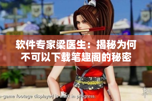 軟件專(zhuān)家梁醫(yī)生：揭秘為何不可以下載筆趣閣的秘密