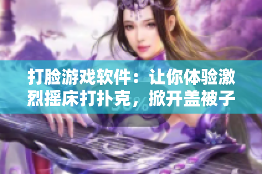 打臉游戲軟件：讓你體驗(yàn)激烈搖床打撲克，掀開(kāi)蓋被子找找看！