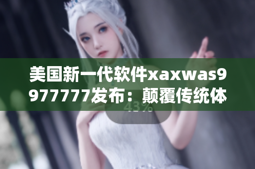 美國(guó)新一代軟件xaxwas9977777發(fā)布：顛覆傳統(tǒng)體驗(yàn)！
