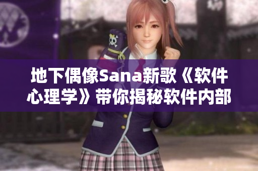 地下偶像Sana新歌《軟件心理學(xué)》帶你揭秘軟件內(nèi)部世界