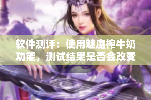 軟件測(cè)評(píng)：使用魅魔榨牛奶功能，測(cè)試結(jié)果是否會(huì)改變屏幕白平衡？
