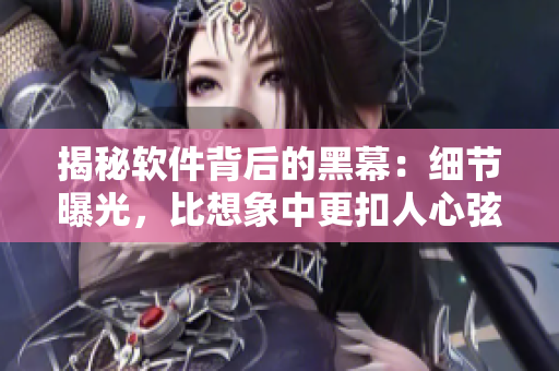 揭秘軟件背后的黑幕：細(xì)節(jié)曝光，比想象中更扣人心弦！