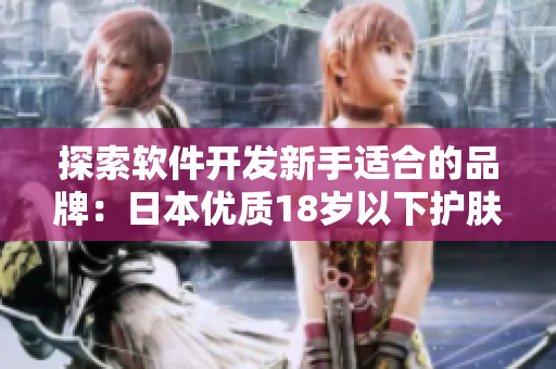 探索軟件開發(fā)新手適合的品牌：日本優(yōu)質(zhì)18歲以下護膚品
