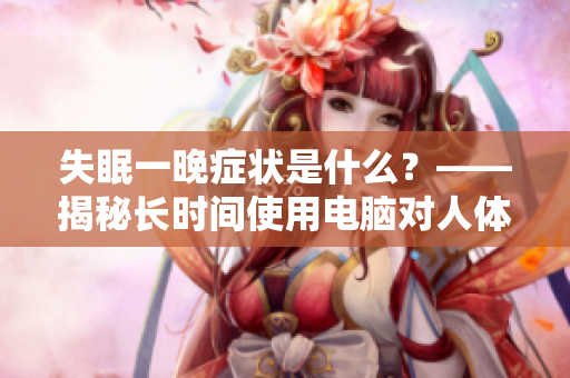 失眠一晚癥狀是什么？——揭秘長時(shí)間使用電腦對人體的影響