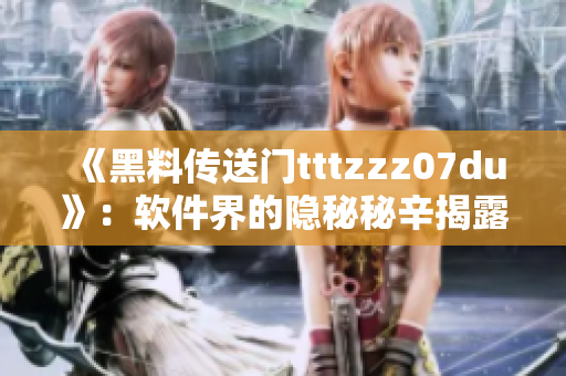 《黑料傳送門tttzzz07du》：軟件界的隱秘秘辛揭露