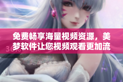 免費(fèi)暢享海量視頻資源，美夢(mèng)軟件讓您視頻觀看更加流暢