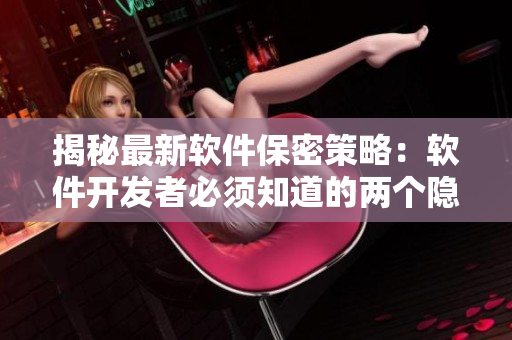揭秘最新軟件保密策略：軟件開(kāi)發(fā)者必須知道的兩個(gè)隱私保護(hù)技巧
