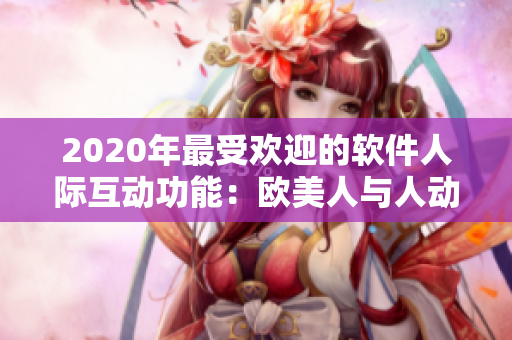 2020年最受歡迎的軟件人際互動(dòng)功能：歐美人與人動(dòng)人物
