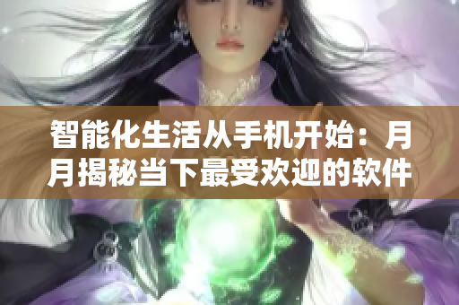 智能化生活從手機(jī)開始：月月揭秘當(dāng)下最受歡迎的軟件使用技巧
