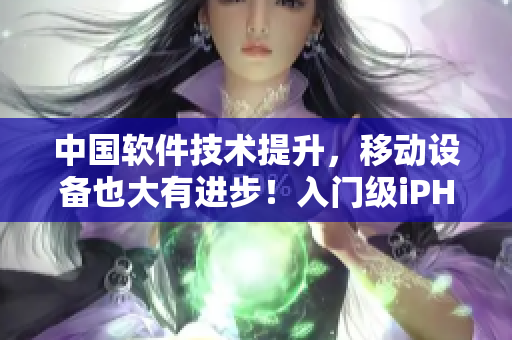 中國軟件技術(shù)提升，移動設(shè)備也大有進(jìn)步！入門級iPHONE的歸來!