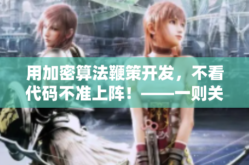 用加密算法鞭策開(kāi)發(fā)，不看代碼不準(zhǔn)上陣！——一則關(guān)于軟件開(kāi)發(fā)的新聞
