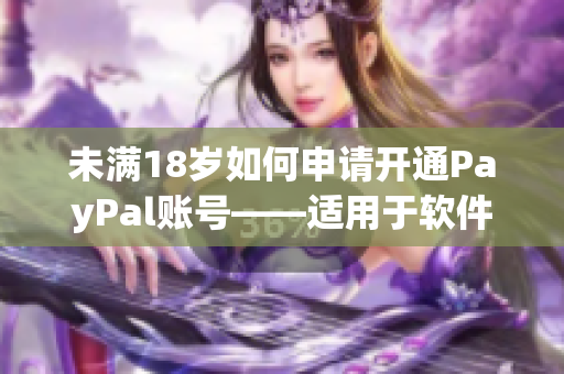 未滿18歲如何申請開通PayPal賬號——適用于軟件所需注冊的教程
